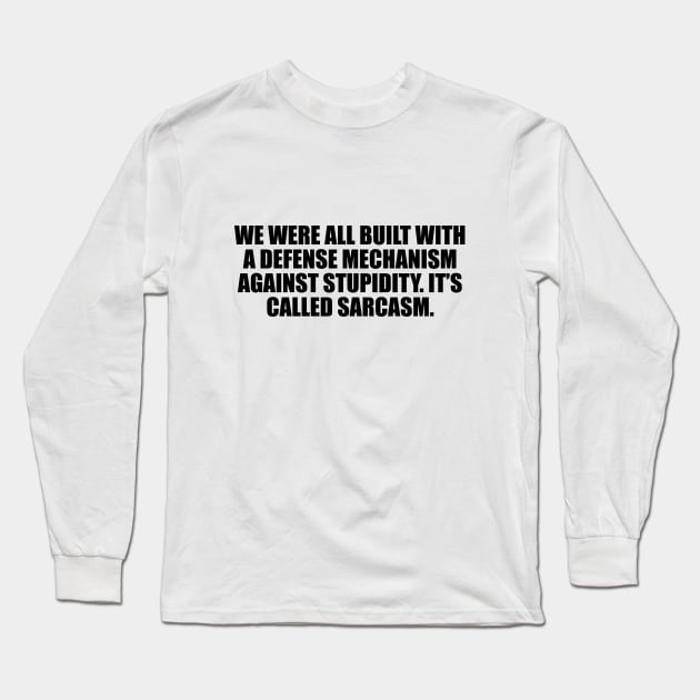 We were all built with a defense mechanism against stupidity. It’s called sarcasm Long Sleeve T-Shirt by D1FF3R3NT